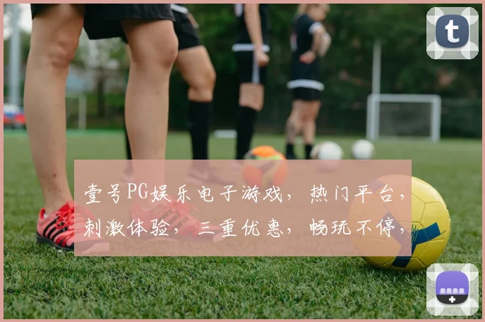 壹号PG娱乐电子游戏，热门平台，刺激体验，三重优惠，畅玩不停，快来加入
