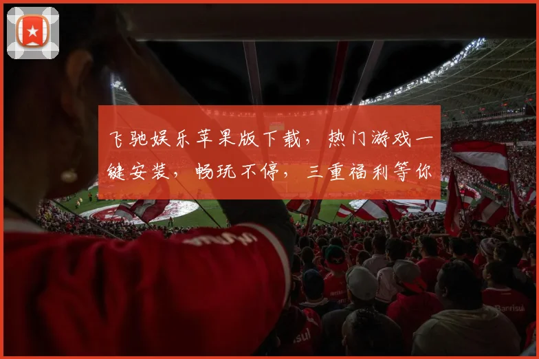 飞驰娱乐苹果版下载，热门游戏一键安装，畅玩不停，三重福利等你来，不容错过