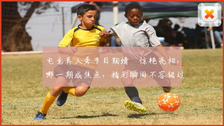 电竞真人秀节目鞠婧祎惊艳亮相，哪一期成焦点，精彩瞬间不容错过，敬请期待