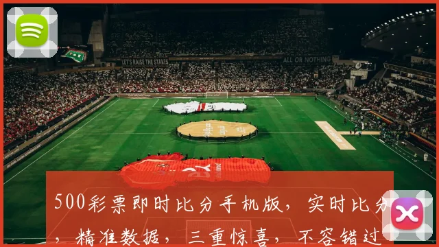 500彩票即时比分手机版，实时比分，精准数据，三重惊喜，不容错过