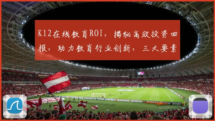 K12在线教育ROI，揭秘高效投资回报，助力教育行业创新，三大要素引领未来