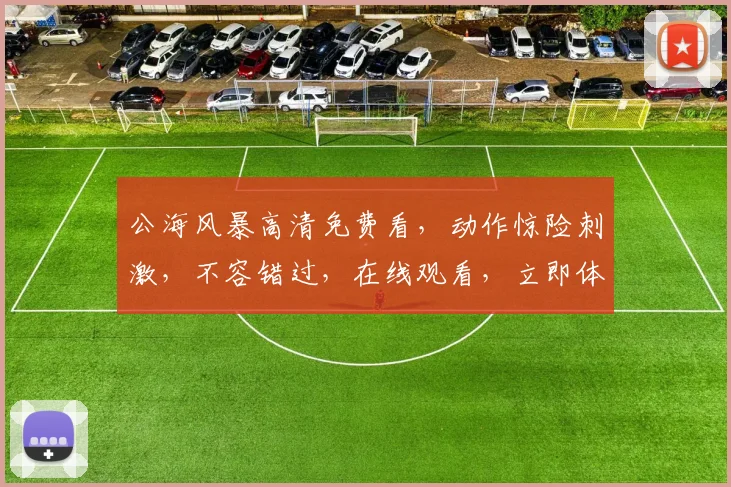 公海风暴高清免费看，动作惊险刺激，不容错过，在线观看，立即体验