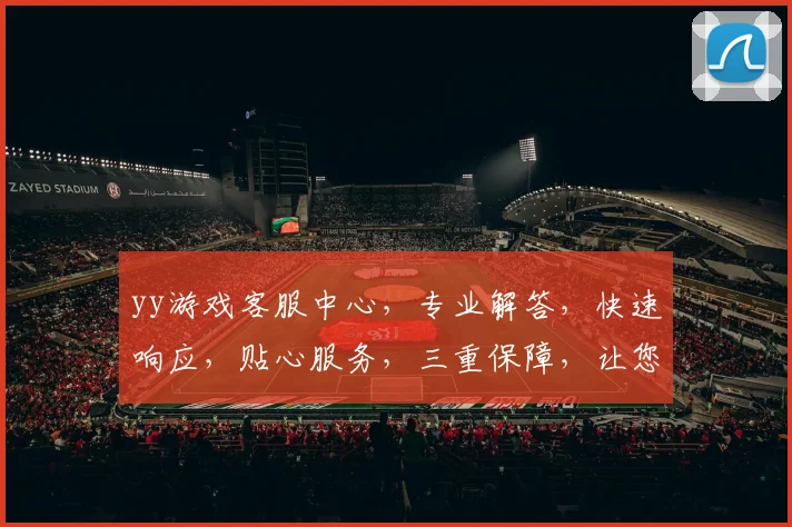 yy游戏客服中心，专业解答，快速响应，贴心服务，三重保障，让您畅游无忧