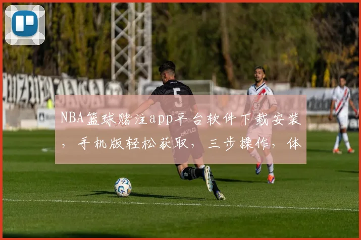 NBA篮球赌注app平台软件下载安装，手机版轻松获取，三步操作，体验刺激